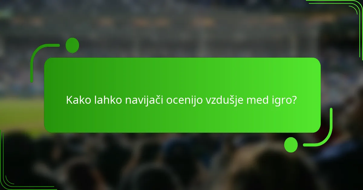 Kako lahko navijači ocenijo vzdušje med igro?