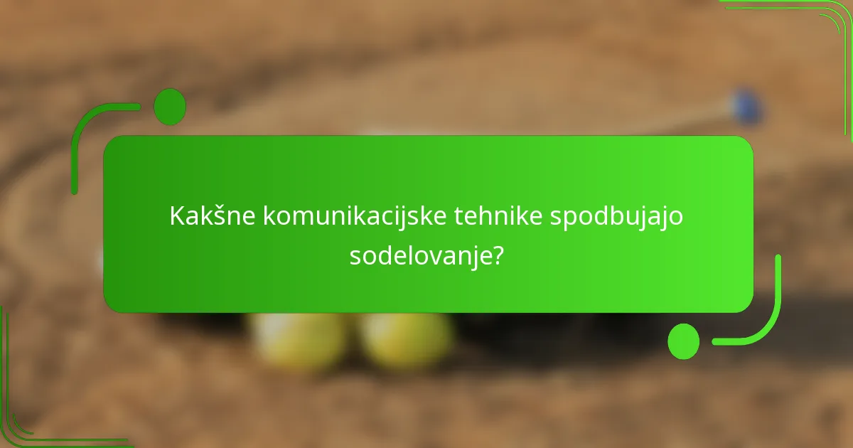 Kakšne komunikacijske tehnike spodbujajo sodelovanje?