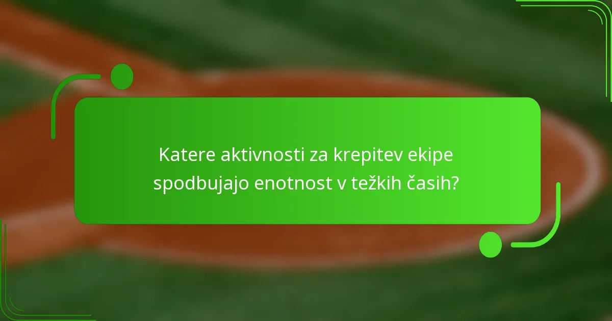 Katere aktivnosti za krepitev ekipe spodbujajo enotnost v težkih časih?