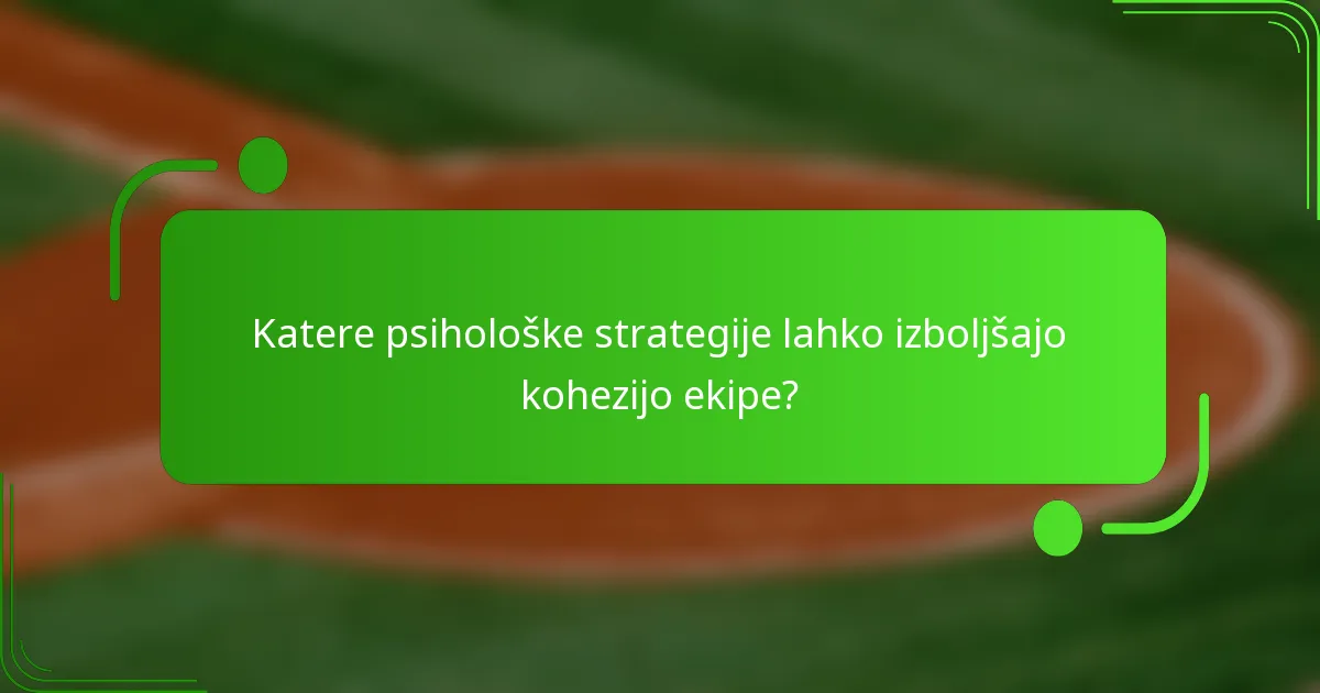 Katere psihološke strategije lahko izboljšajo kohezijo ekipe?