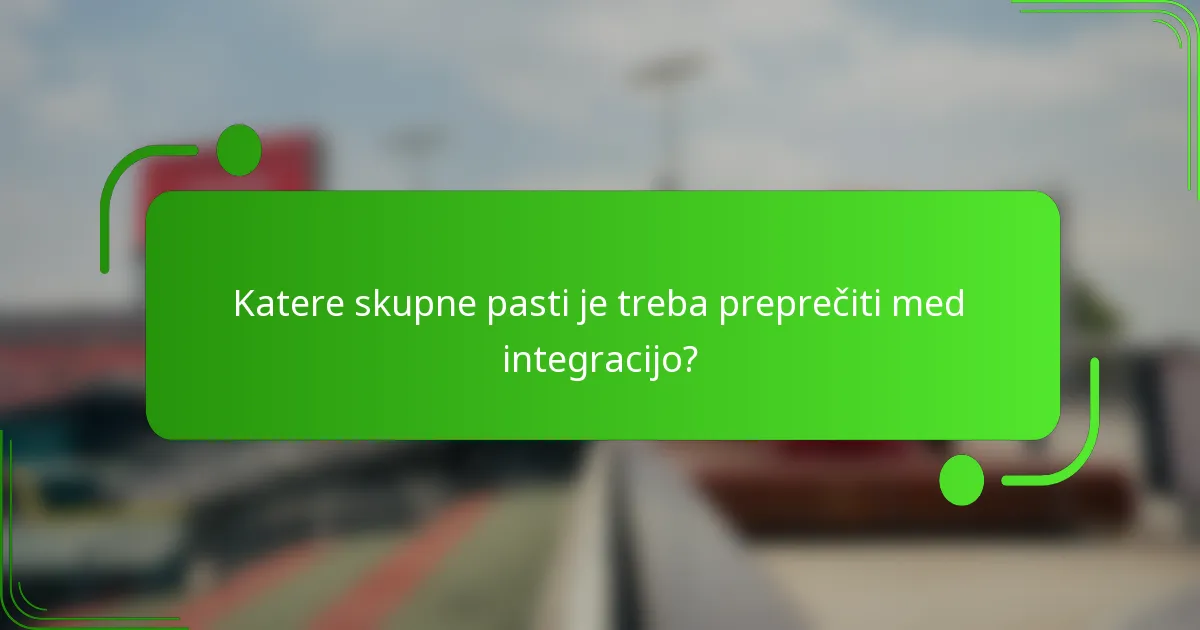 Katere skupne pasti je treba preprečiti med integracijo?