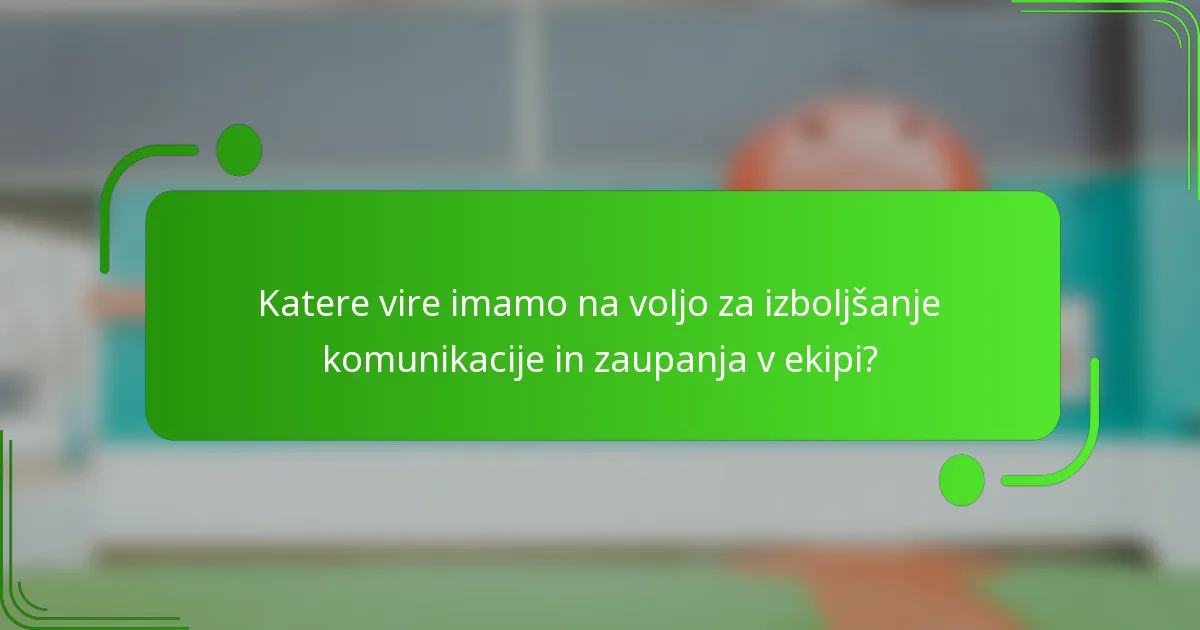 Katere vire imamo na voljo za izboljšanje komunikacije in zaupanja v ekipi?